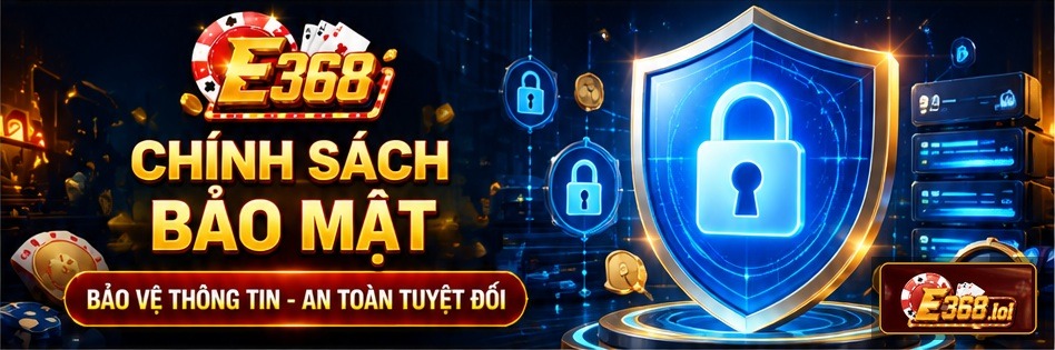 Chính sách bảo mật E368 tập trung vào việc quản lý dữ liệu rõ ràng và bảo vệ thông tin tài khoản.
