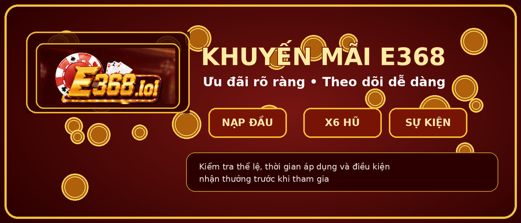 Khuyến mãi E368 được tổng hợp theo từng sự kiện để người chơi dễ kiểm tra thể lệ và điều kiện áp dụng.